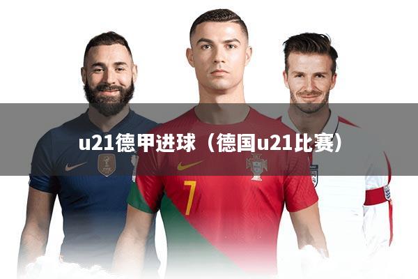 u21德甲进球（德国u21比赛）