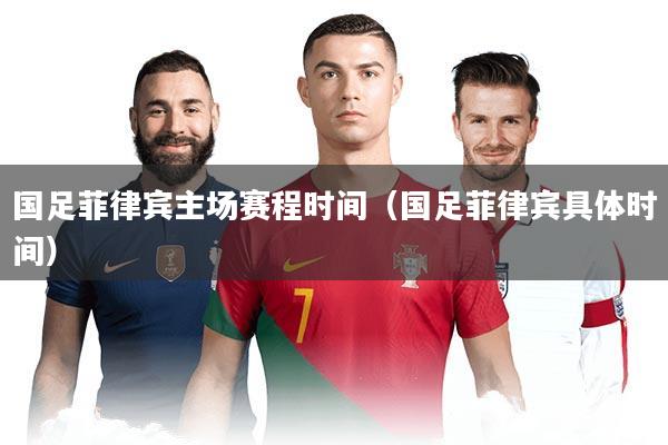 国足菲律宾主场赛程时间（国足菲律宾具体时间）